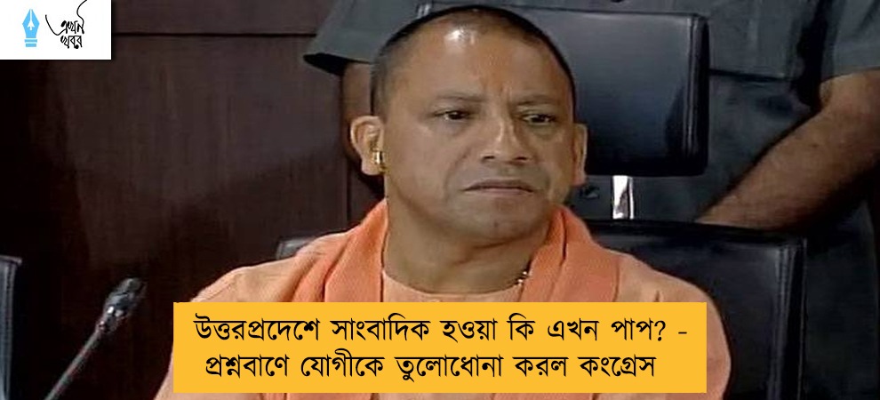 উত্তরপ্রদেশে সাংবাদিক হওয়া কি এখন পাপ? - প্রশ্নবাণে যোগীকে তুলোধোনা করল কংগ্রেস
