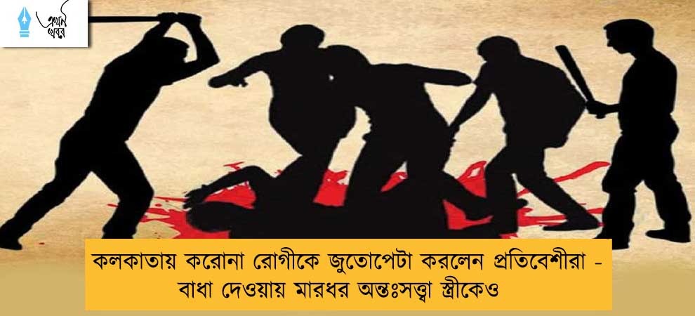 কলকাতায় করোনা রোগীকে জুতোপেটা করলেন প্রতিবেশীরা - বাধা দেওয়ায় মারধর অন্তঃসত্ত্বা স্ত্রীকেও