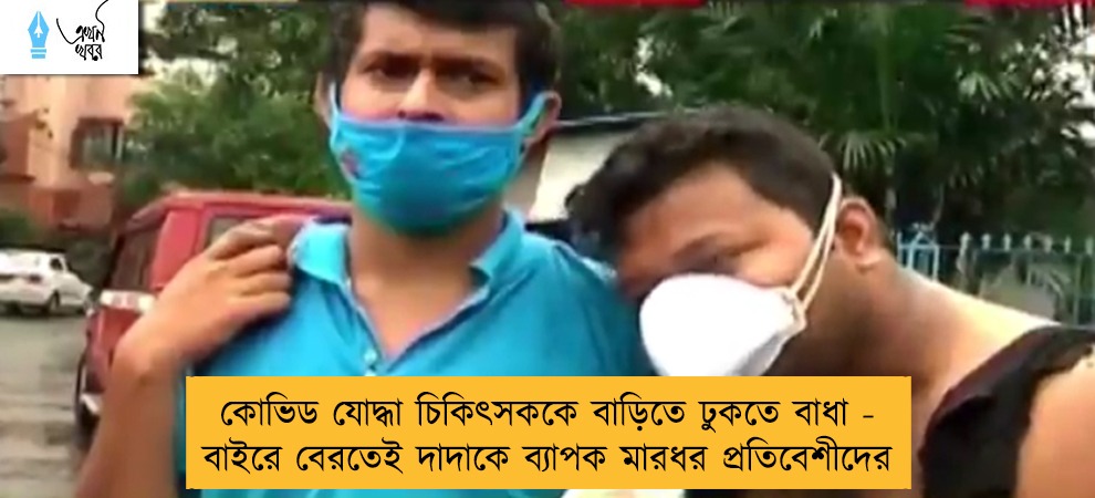 কোভিড যোদ্ধা চিকিৎসককে বাড়িতে ঢুকতে বাধা - বাইরে বেরতেই দাদাকে ব্যাপক মারধর প্রতিবেশীদের