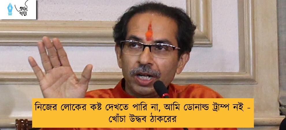 নিজের লোকের কষ্ট দেখতে পারি না, আমি ডোনাল্ড ট্রাম্প নই - খোঁচা উদ্ধব ঠাকরের