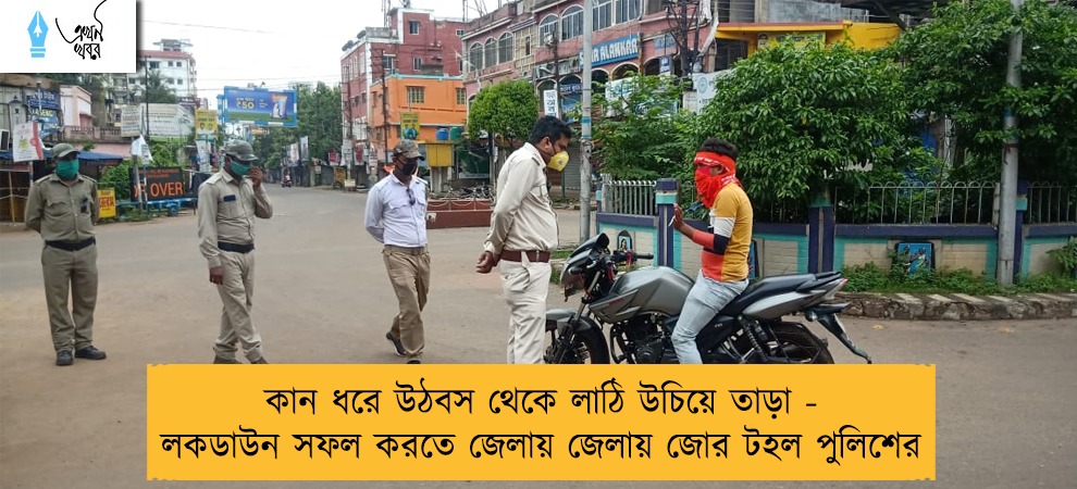 কান ধরে উঠবস থেকে লাঠি উচিয়ে তাড়া - লকডাউন সফল করতে জেলায় জেলায় জোর টহল পুলিশের