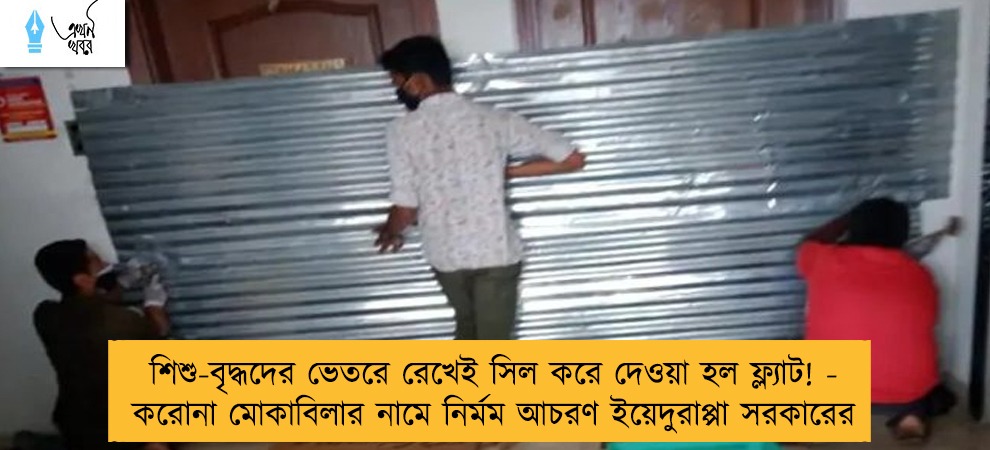 শিশু-বৃদ্ধদের ভেতরে রেখেই সিল করে দেওয়া হল ফ্ল্যাট! - করোনা মোকাবিলার নামে নির্মম আচরণ ইয়েদুরাপ্পা সরকারের