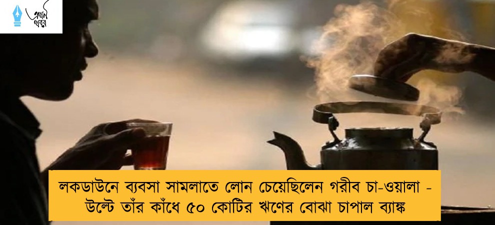 লকডাউনে ব্যবসা সামলাতে লোন চেয়েছিলেন গরীব চা-ওয়ালা - উল্টে তাঁর কাঁধে ৫০ কোটির ঋণের বোঝা চাপাল ব্যাঙ্ক
