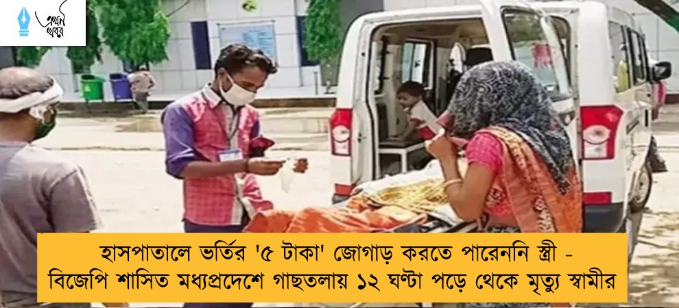 হাসপাতালে ভর্তির '৫ টাকা' জোগাড় করতে পারেননি স্ত্রী - বিজেপি শাসিত মধ্যপ্রদেশে গাছতলায় ১২ ঘণ্টা পড়ে থেকে মৃত্যু স্বামীর