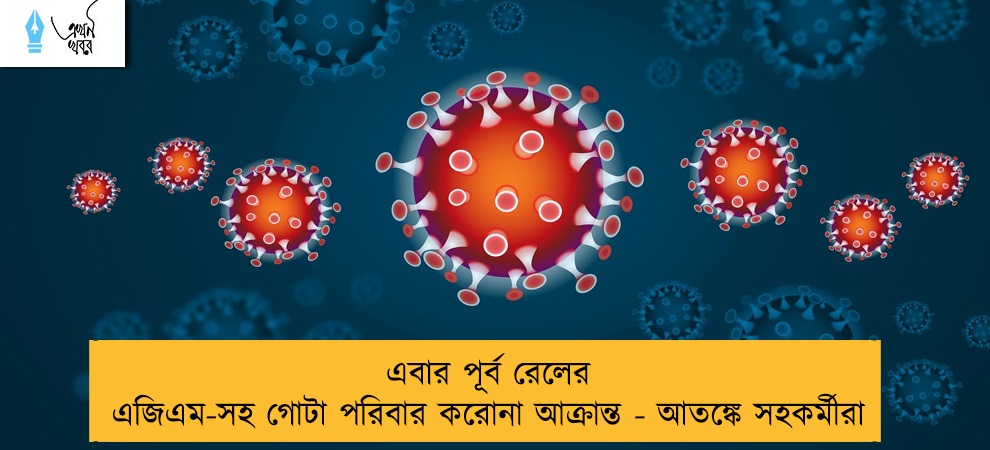 এবার পূর্ব রেলের এজিএম-সহ গোটা পরিবার করোনা আক্রান্ত - আতঙ্কে সহকর্মীরা