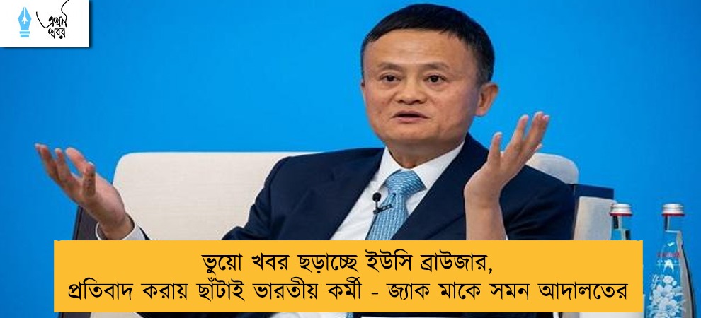 ভুয়ো খবর ছড়াচ্ছে ইউসি ব্রাউজার, প্রতিবাদ করায় ছাঁটাই ভারতীয় কর্মী - জ্যাক মাকে সমন আদালতের