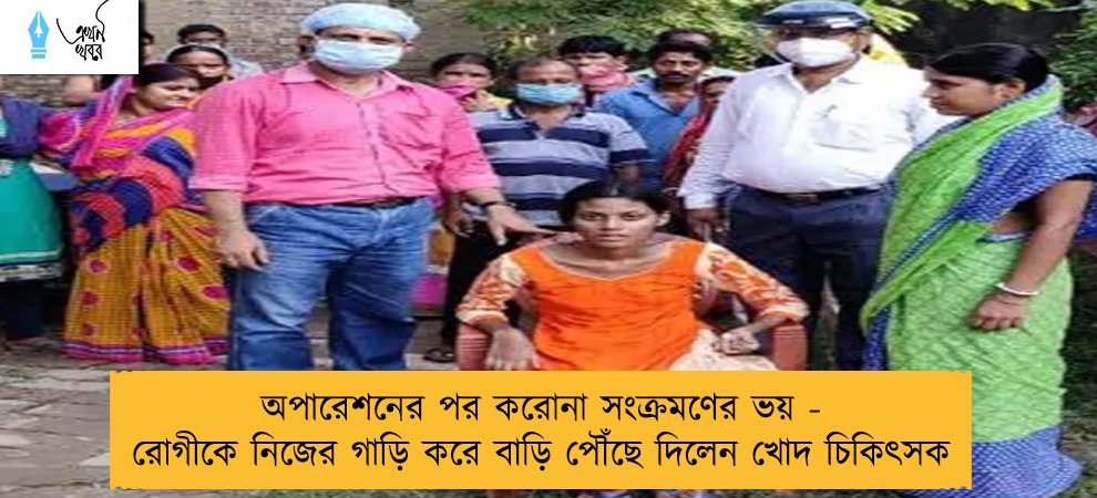 অপারেশনের পর করোনা সংক্রমণের ভয় - রোগীকে নিজের গাড়ি করে বাড়ি পৌঁছে দিলেন খোদ চিকিৎসক