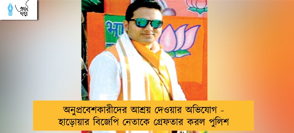 অনুপ্রবেশকারীদের আশ্রয় দেওয়ার অভিযোগ - হাড়োয়ার বিজেপি নেতাকে গ্রেফতার করল পুলিশ
