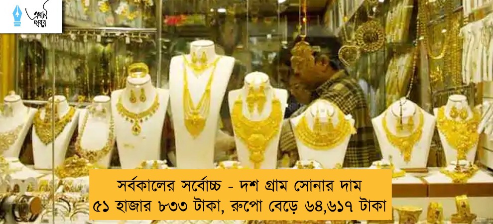 সর্বকালের সর্বোচ্চ - দশ গ্রাম সোনার দাম ৫১ হাজার ৮৩৩ টাকা, রুপো বেড়ে ৬৪,৬১৭ টাকা