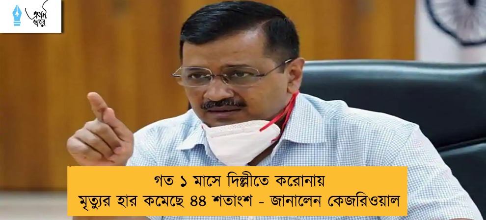 গত ১ মাসে দিল্লীতে করোনায় মৃত্যুর হার কমেছে ৪৪ শতাংশ - জানালেন কেজরিওয়াল