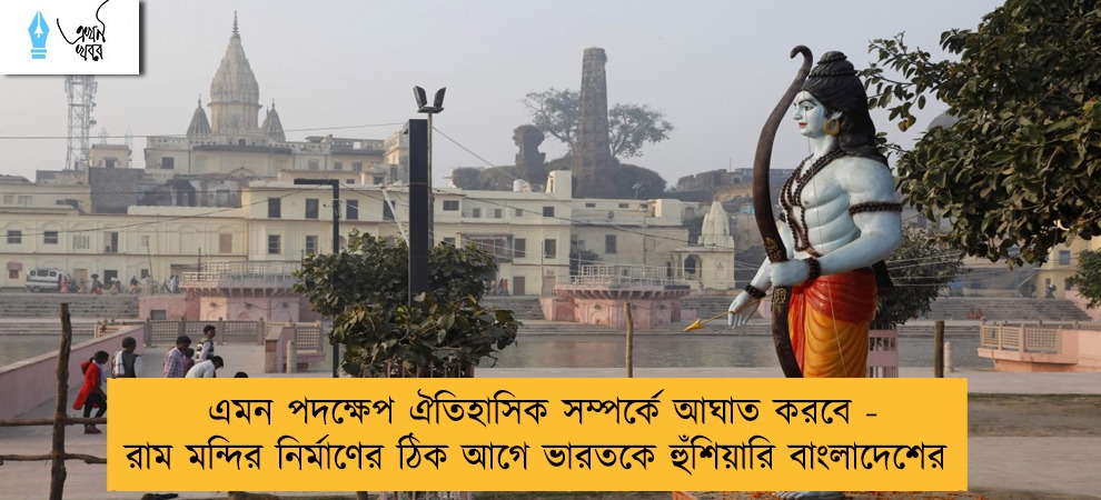 এমন পদক্ষেপ ঐতিহাসিক সম্পর্কে আঘাত করবে - রাম মন্দির নির্মাণের ঠিক আগে ভারতকে হুঁশিয়ারি বাংলাদেশের