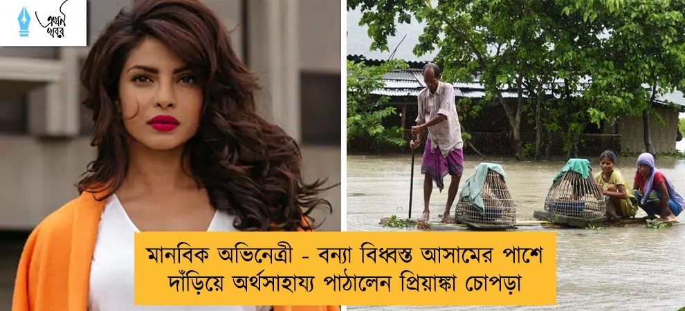 মানবিক অভিনেত্রী - বন্যা বিধ্বস্ত আসামের পাশে দাঁড়িয়ে অর্থসাহায্য পাঠালেন প্রিয়াঙ্কা চোপড়া