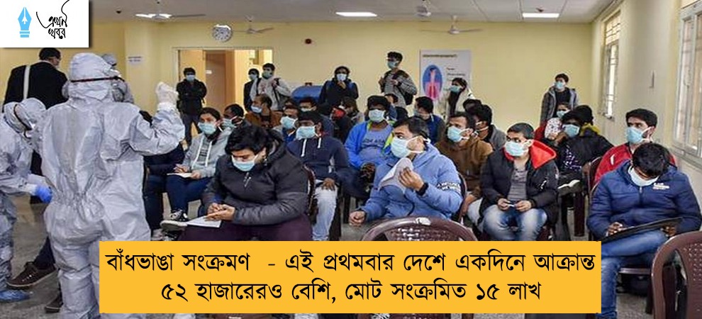 বাঁধভাঙা সংক্রমণ  - এই প্রথমবার দেশে একদিনে আক্রান্ত ৫২ হাজারেরও বেশি, মোট সংক্রমিত ১৫ লাখ
