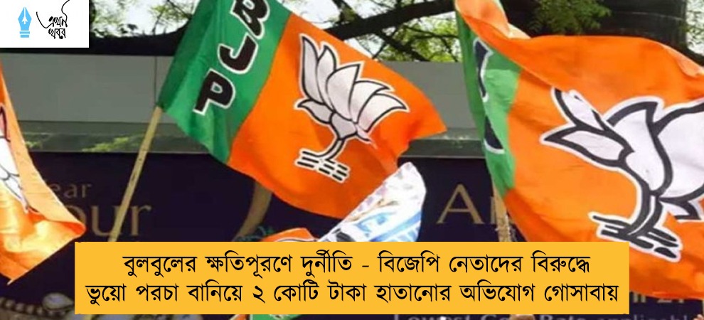 বুলবুলের ক্ষতিপূরণে দুর্নীতি - বিজেপি নেতাদের বিরুদ্ধে ভুয়ো পরচা বানিয়ে ২ কোটি টাকা হাতানোর অভিযোগ গোসাবায়