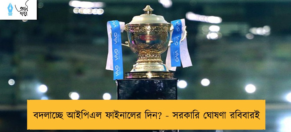 বদলাচ্ছে আইপিএল ফাইনালের দিন? - সরকারি ঘোষণা রবিবারই