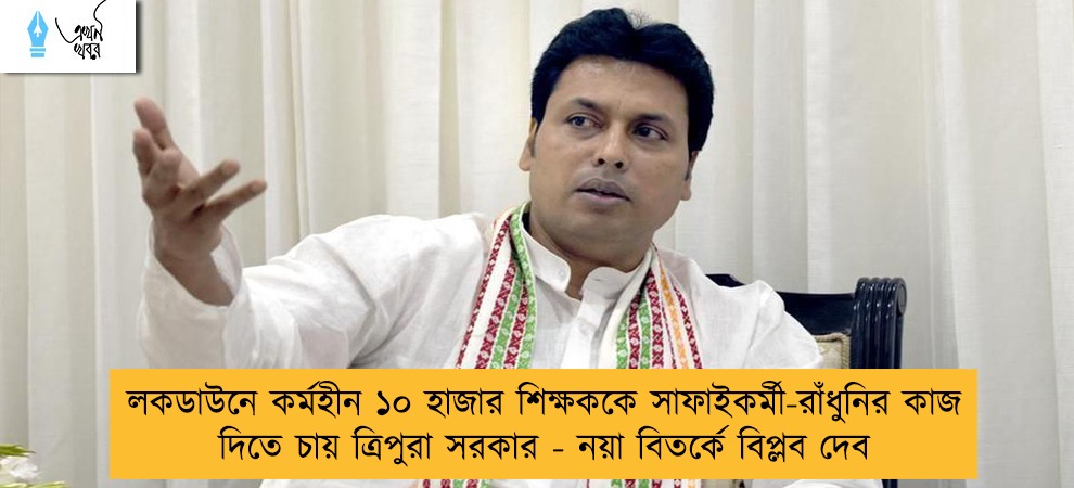 লকডাউনে কর্মহীন ১০ হাজার শিক্ষককে সাফাইকর্মী-রাঁধুনির কাজ দিতে চায় ত্রিপুরা সরকার - নয়া বিতর্কে বিপ্লব দেব