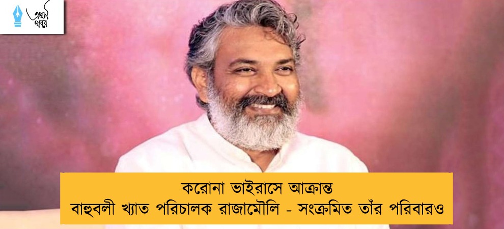 করোনা ভাইরাসে আক্রান্ত বাহুবলী খ্যাত পরিচালক রাজামৌলি -  সংক্রমিত তাঁর পরিবারও