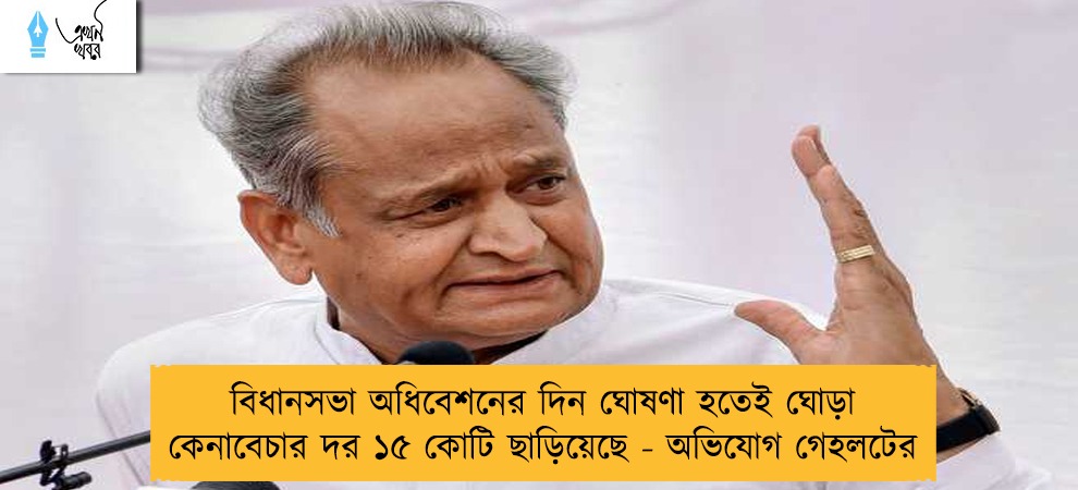 বিধানসভা অধিবেশনের দিন ঘোষণা হতেই ঘোড়া কেনাবেচার দর ১৫ কোটি ছাড়িয়েছে - অভিযোগ গেহলটের