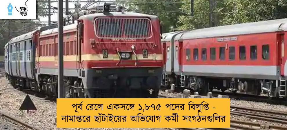 পূর্ব রেলে একসঙ্গে ১,৮৭৫ পদের বিলুপ্তি - নামান্তরে ছাঁটাইয়ের অভিযোগ কর্মী সংগঠনগুলির