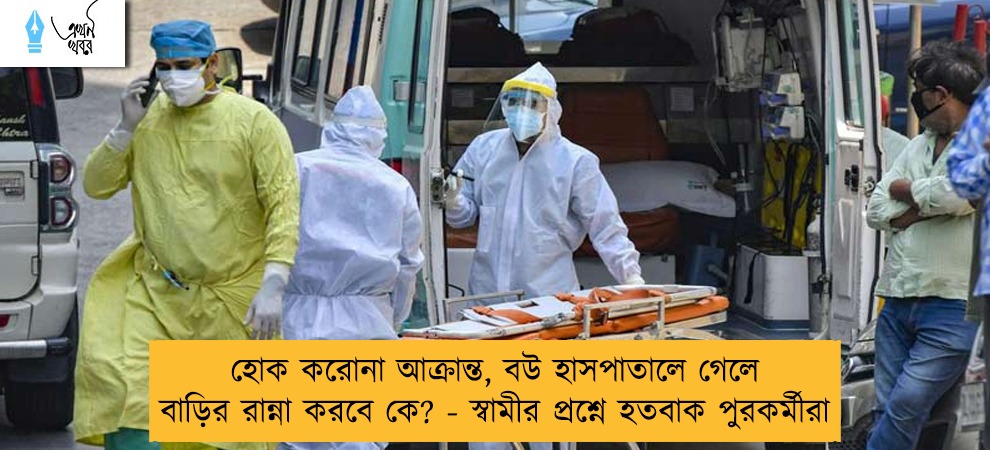 হোক করোনা আক্রান্ত, বউ হাসপাতালে গেলে বাড়ির রান্না করবে কে? - স্বামীর প্রশ্নে হতবাক পুরকর্মীরা