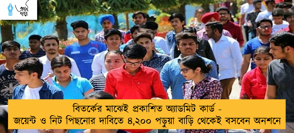 বিতর্কের মাঝেই প্রকাশিত অ্যাডমিট কার্ড - জয়েন্ট ও নিট পিছনোর দাবিতে ৪,২০০ পড়ুয়া বাড়ি থেকেই বসবেন অনশনে