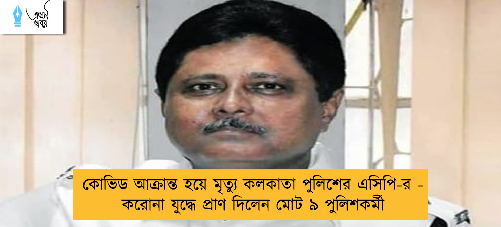 কোভিড আক্রান্ত হয়ে মৃত্যু কলকাতা পুলিশের এসিপি-র - করোনা যুদ্ধে প্রাণ দিলেন মোট ৯ পুলিশকর্মী