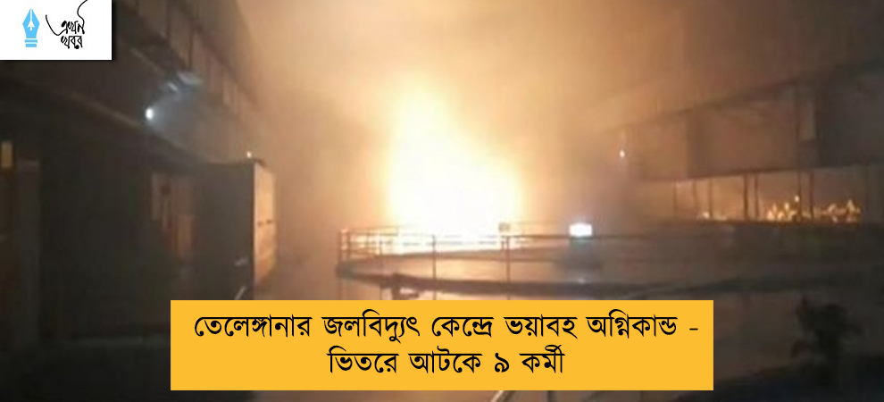 তেলেঙ্গানার জলবিদ্যুৎ কেন্দ্রে ভয়াবহ অগ্নিকান্ড - ভিতরে আটকে ৯ কর্মী