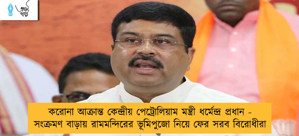 করোনা আক্রান্ত কেন্দ্রীয় পেট্রোলিয়াম মন্ত্রী ধর্মেন্দ্র প্রধান - সংক্রমণ বাড়ায় রামমন্দিরের ভূমিপুজো নিয়ে ফের সরব বিরোধীরা