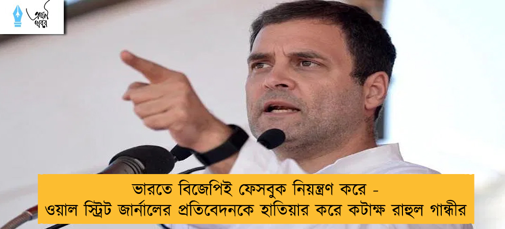 ভারতে বিজেপিই ফেসবুক নিয়ন্ত্রণ করে - ওয়াল স্ট্রিট জার্নালের প্রতিবেদনকে হাতিয়ার করে কটাক্ষ রাহুল গান্ধীর