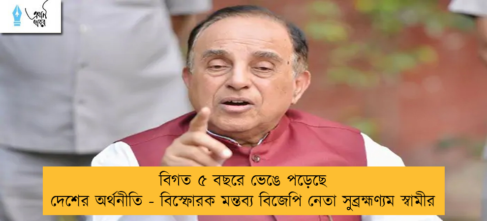 বিগত ৫ বছরে ভেঙে পড়েছে দেশের অর্থনীতি - বিস্ফোরক মন্তব্য বিজেপি নেতা সুব্রহ্মণ্যম স্বামীর