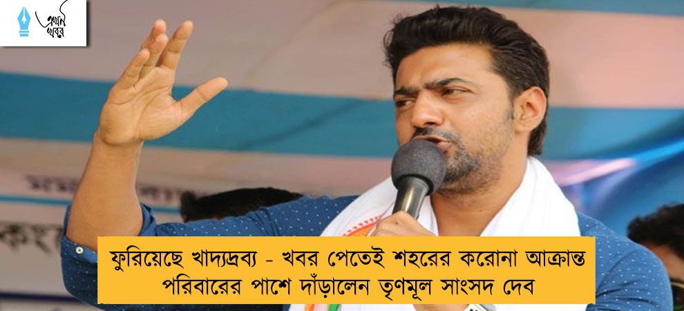 ফুরিয়েছে খাদ্যদ্রব্য - খবর পেতেই শহরের করোনা আক্রান্ত পরিবারের পাশে দাঁড়ালেন তৃণমূল সাংসদ দেব