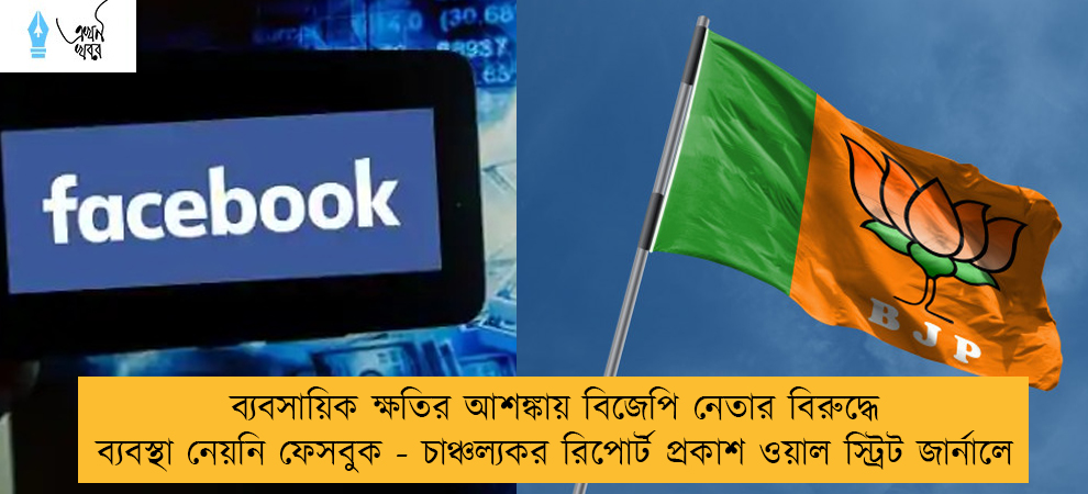 ব্যবসায়িক ক্ষতির আশঙ্কায় বিজেপি নেতার বিরুদ্ধে ব্যবস্থা নেয়নি ফেসবুক - চাঞ্চল্যকর রিপোর্ট প্রকাশ ওয়াল স্ট্রিট জার্নালে
