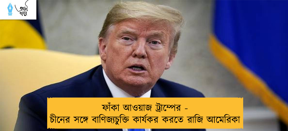 ফাঁকা আওয়াজ ট্রাম্পের - চীনের সঙ্গে বাণিজ্যচুক্তি কার্যকর করতে রাজি আমেরিকা