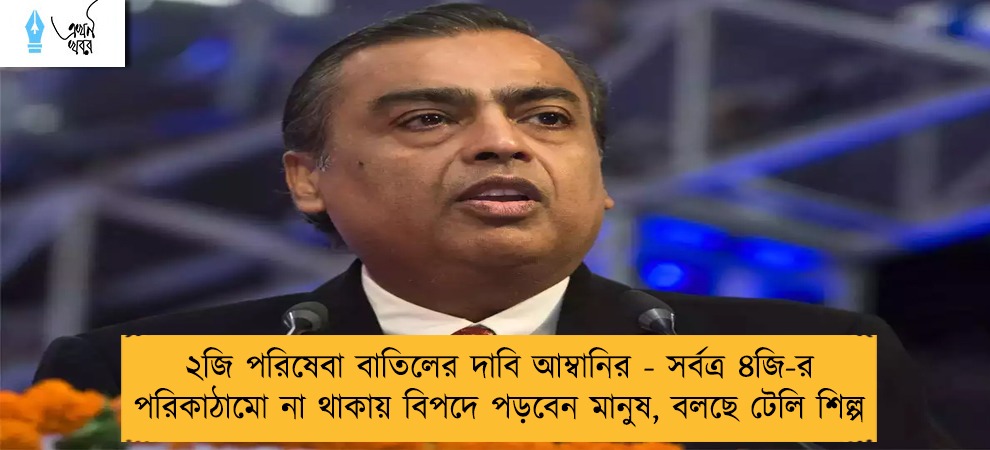 ২জি পরিষেবা বাতিলের দাবি আম্বানির - সর্বত্র ৪জি-র পরিকাঠামো না থাকায় বিপদে পড়বেন মানুষ, বলছে টেলি শিল্প