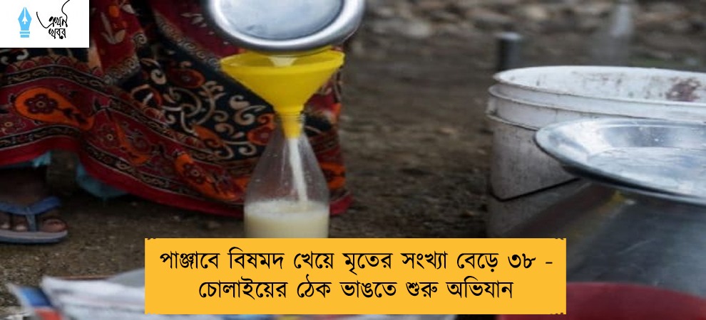 পাঞ্জাবে বিষমদ খেয়ে মৃতের সংখ্যা বেড়ে ৩৮ - চোলাইয়ের ঠেক ভাঙতে শুরু অভিযান