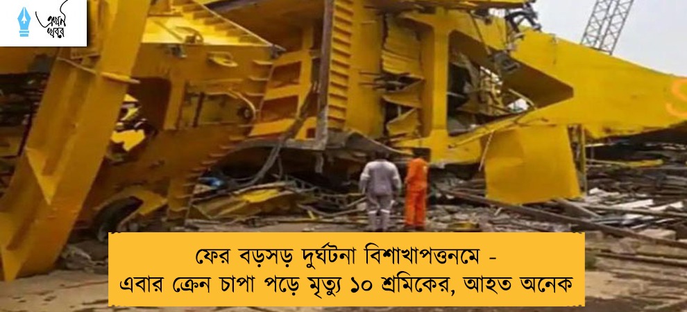 ফের বড়সড় দুর্ঘটনা বিশাখাপত্তনমে - এবার ক্রেন চাপা পড়ে মৃত্যু ১০ শ্রমিকের, আহত অনেক