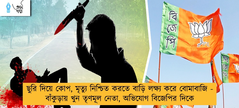 ছুরি দিয়ে কোপ, মৃত্যু নিশ্চিত করতে বাড়ি লক্ষ্য করে বোমাবাজি - বাঁকুড়ায় খুন তৃণমূল নেতা, অভিযোগ বিজেপির দিকে