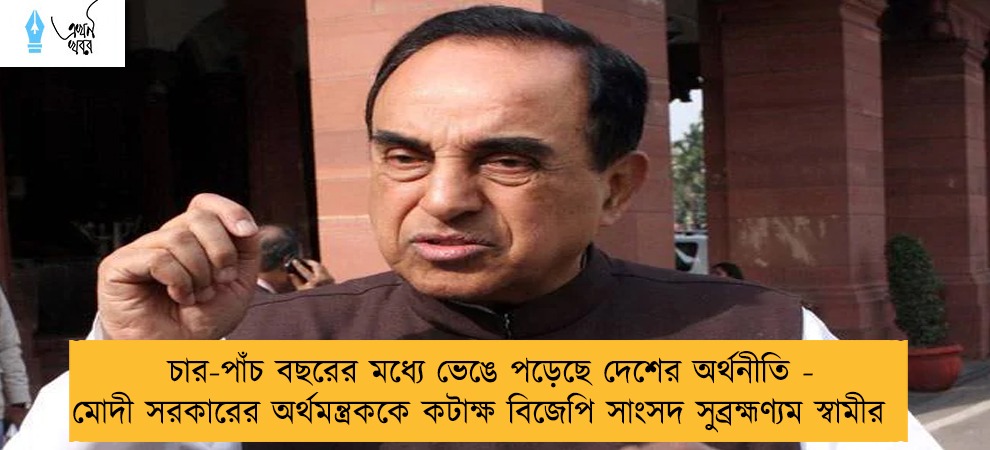 চার-পাঁচ বছরের মধ্যে ভেঙে পড়েছে দেশের অর্থনীতি - মোদী সরকারের অর্থমন্ত্রককে কটাক্ষ বিজেপি সাংসদ সুব্রহ্মণ্যম স্বামীর