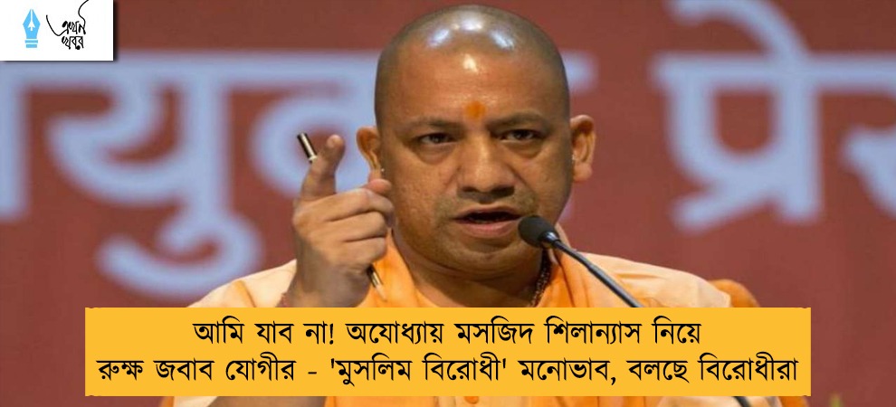আমি যাব না! অযোধ্যায় মসজিদ শিলান্যাস নিয়ে রুক্ষ জবাব যোগীর - 'মুসলিম বিরোধী' মনোভাব, বলছে বিরোধীরা