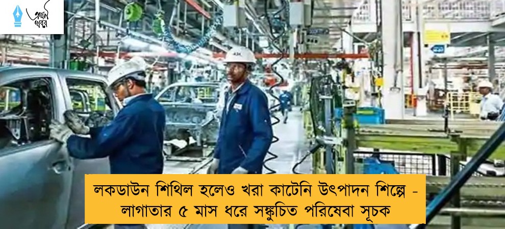 লকডাউন শিথিল হলেও খরা কাটেনি উৎপাদন শিল্পে - লাগাতার ৫ মাস ধরে সঙ্কুচিত পরিষেবা সূচক