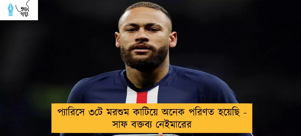 প্যারিসে ৩টে মরশুম কাটিয়ে অনেক পরিণত হয়েছি - সাফ বক্তব্য নেইমারের