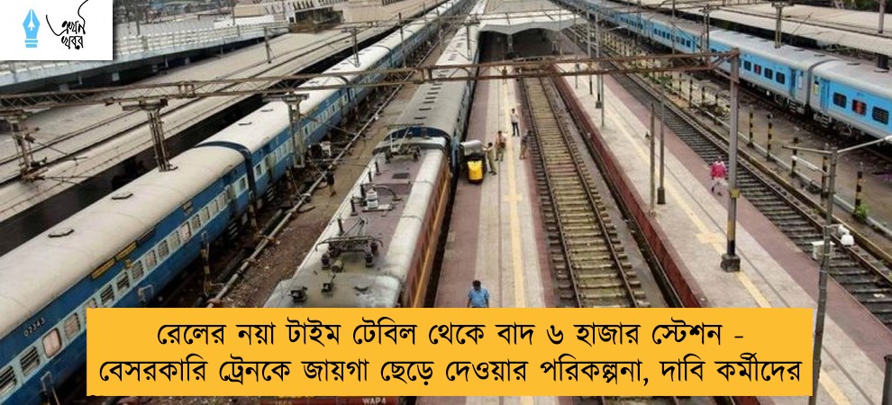 রেলের নয়া টাইম টেবিল থেকে বাদ ৬ হাজার স্টেশন - বেসরকারি ট্রেনকে জায়গা ছেড়ে দেওয়ার পরিকল্পনা, দাবি কর্মীদের
