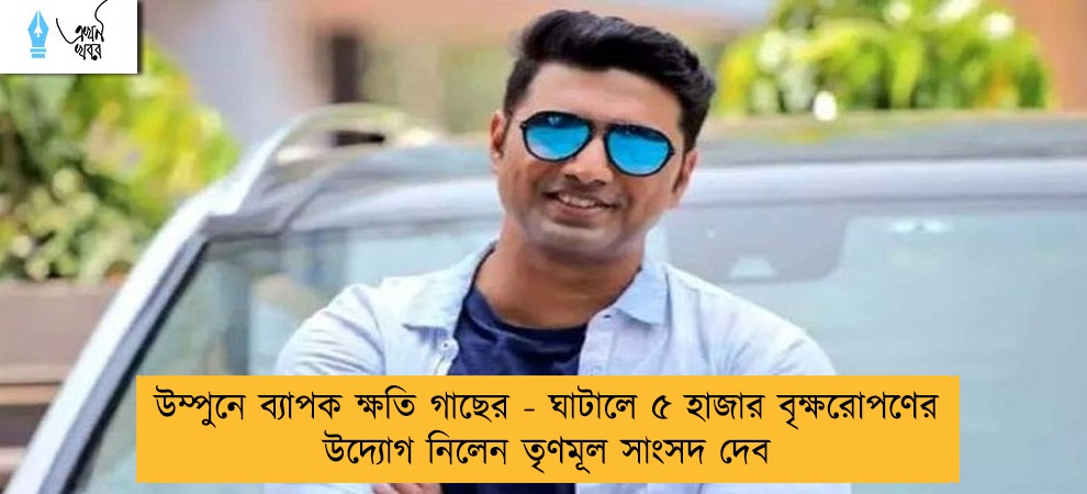 উম্পুনে ব্যাপক ক্ষতি গাছের - ঘাটালে ৫ হাজার বৃক্ষরোপণের উদ্যোগ নিলেন তৃণমূল সাংসদ দেব