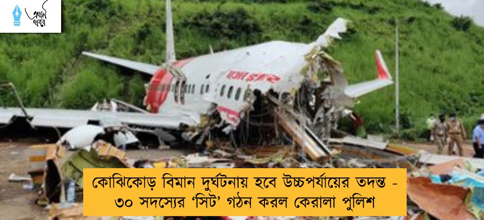কোঝিকোড় বিমান দুর্ঘটনায় হবে উচ্চপর্যায়ের তদন্ত - ৩০ সদস্যের ‘সিট’ গঠন করল কেরালা পুলিশ