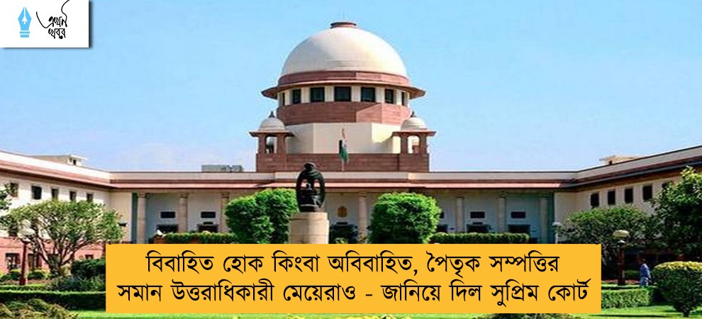 বিবাহিত হোক কিংবা অবিবাহিত, পৈতৃক সম্পত্তির সমান উত্তরাধিকারী মেয়েরাও - জানিয়ে দিল সুপ্রিম কোর্ট