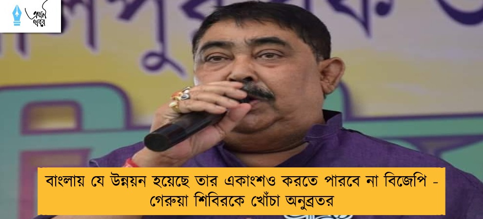 বাংলায় যে উন্নয়ন হয়েছে তার একাংশও করতে পারবে না বিজেপি - গেরুয়া শিবিরকে খোঁচা অনুব্রতর