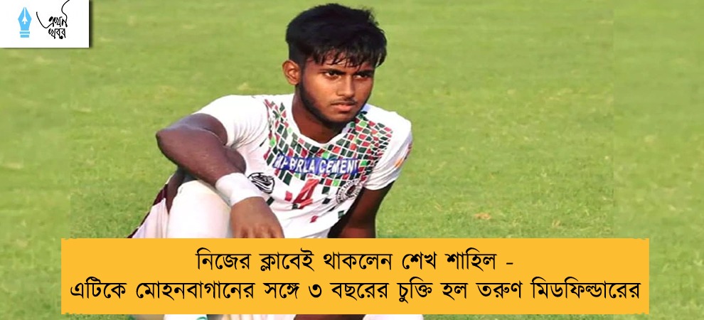 নিজের ক্লাবেই থাকলেন শেখ শাহিল - এটিকে মোহনবাগানের সঙ্গে ৩ বছরের চুক্তি হল তরুণ মিডফিল্ডারের