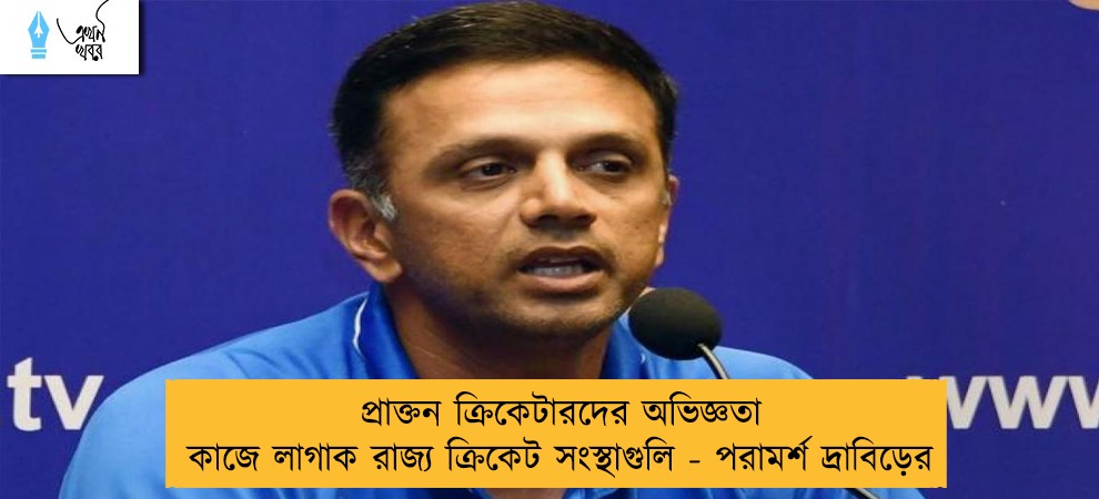 প্রাক্তন ক্রিকেটারদের অভিজ্ঞতা কাজে লাগাক রাজ্য ক্রিকেট সংস্থাগুলি - পরামর্শ দ্রাবিড়ের