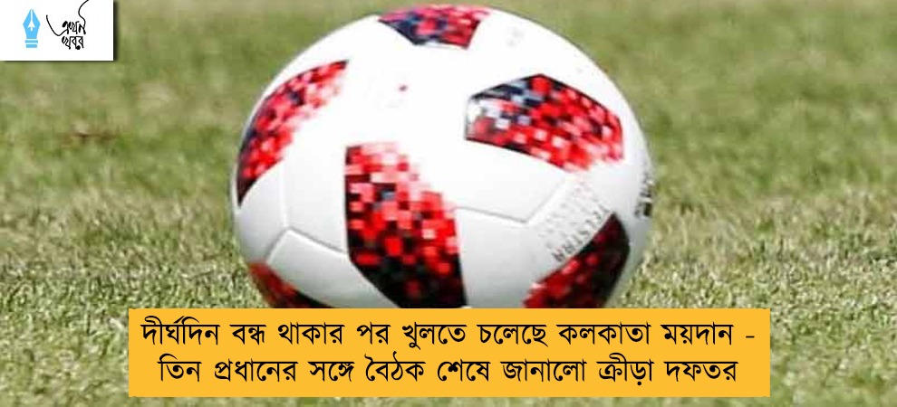 দীর্ঘদিন বন্ধ থাকার পর খুলতে চলেছে কলকাতা ময়দান - তিন প্রধানের সঙ্গে বৈঠক শেষে জানালো ক্রীড়া দফতর