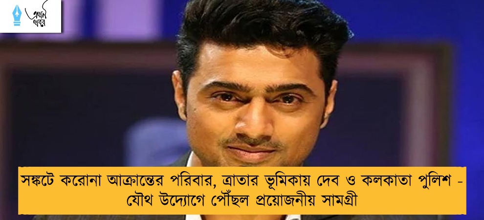 সঙ্কটে করোনা আক্রান্তের পরিবার, ত্রাতার ভূমিকায় দেব ও কলকাতা পুলিশ - যৌথ উদ্যোগে পৌঁছল প্রয়োজনীয় সামগ্রী